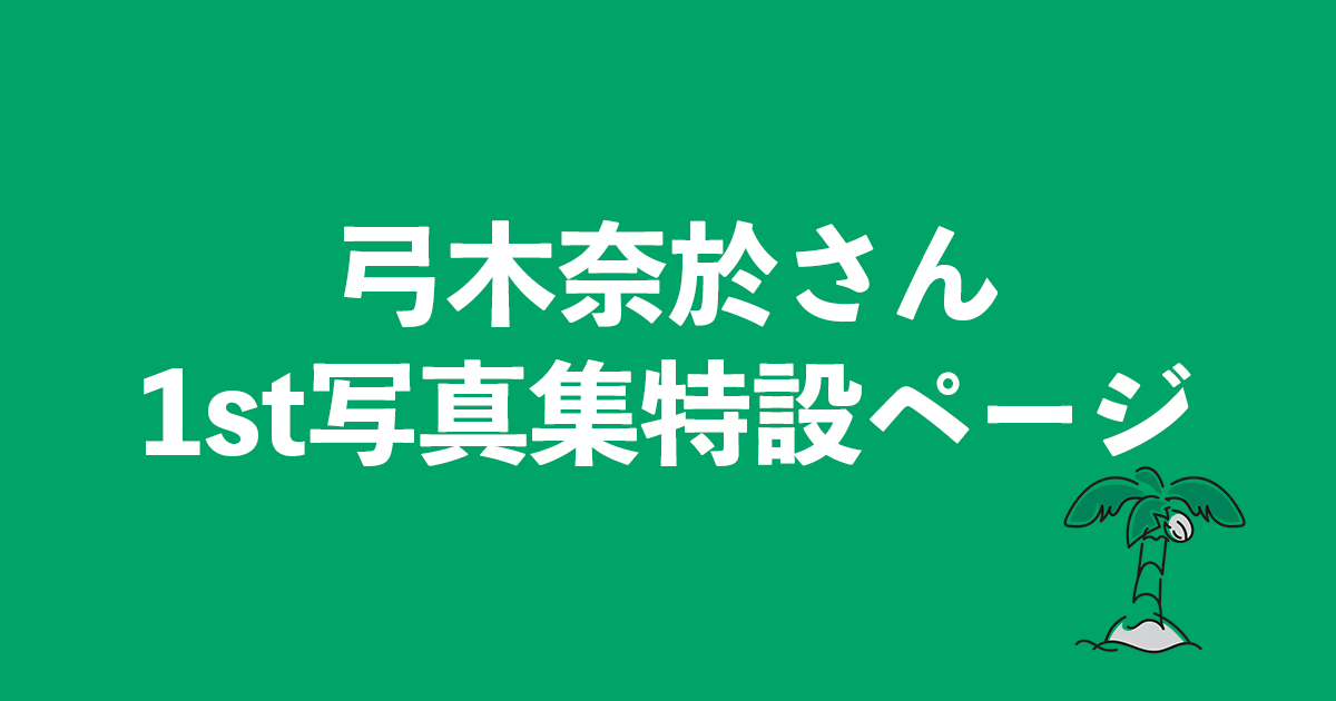 弓木奈於さん1st写真集特設ページ